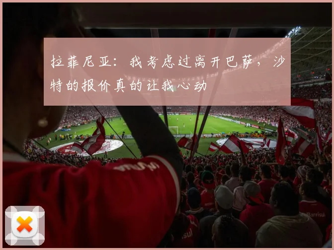 拉菲尼亚：我考虑过离开巴萨，沙特的报价真的让我心动